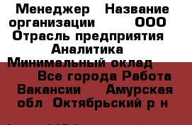 Менеджер › Название организации ­ Btt, ООО › Отрасль предприятия ­ Аналитика › Минимальный оклад ­ 35 000 - Все города Работа » Вакансии   . Амурская обл.,Октябрьский р-н